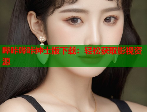 哔咔哔咔绅士版下载：轻松获取影视资源  第1张