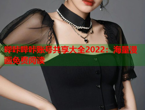哔咔哔咔账号共享大全2022：海量漫画免费阅读