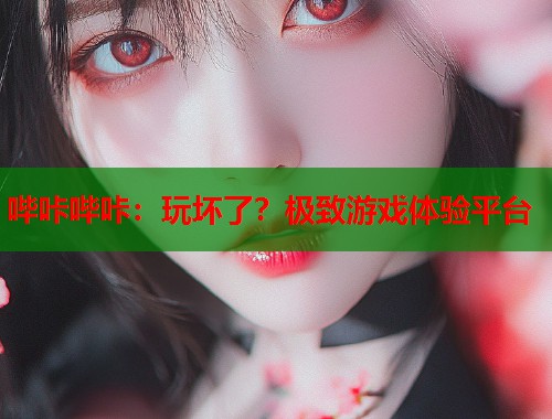 哔咔哔咔：玩坏了？极致游戏体验平台