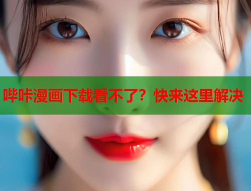 哔咔漫画下载看不了？快来这里解决