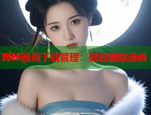 哔咔漫画下载管理：轻松删除漫画