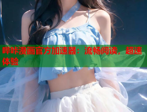 哔咔漫画官方加速器：流畅阅读，超速体验  第1张