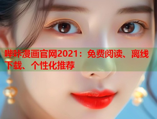 哔咔漫画官网2021：免费阅读、离线下载、个性化推荐