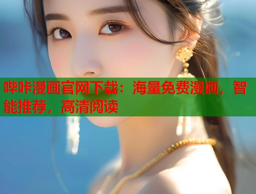 哔咔漫画官网下载：海量免费漫画，智能推荐，高清阅读