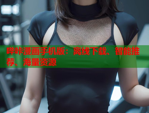 哔咔漫画手机版：离线下载、智能推荐、海量资源