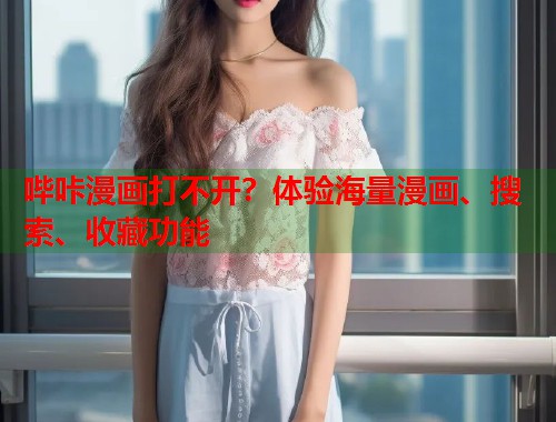 哔咔漫画打不开？体验海量漫画、搜索、收藏功能