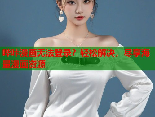 哔咔漫画无法登录？轻松解决，尽享海量漫画资源
