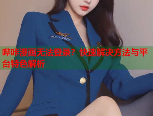 哔咔漫画无法登录？快速解决方法与平台特色解析