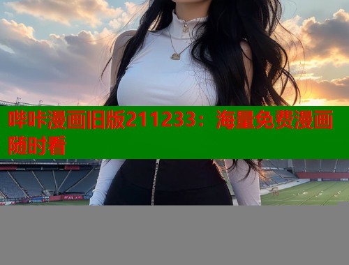 哔咔漫画旧版211233：海量免费漫画随时看