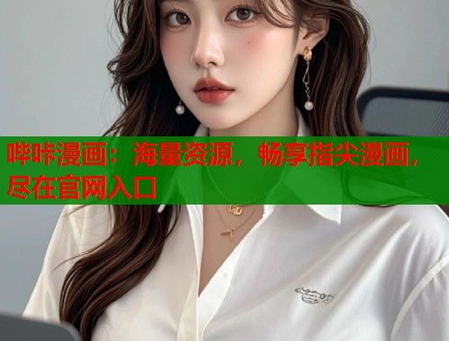 哔咔漫画：海量资源，畅享指尖漫画，尽在官网入口