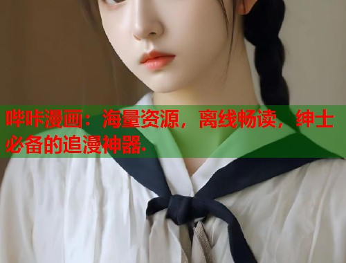 哔咔漫画：海量资源，离线畅读，绅士必备的追漫神器.