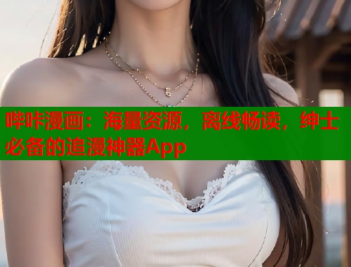 哔咔漫画：海量资源，离线畅读，绅士必备的追漫神器App