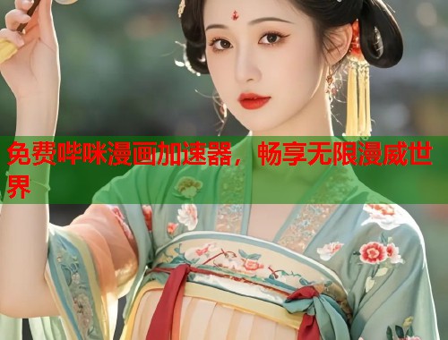 免费哔咪漫画加速器，畅享无限漫威世界