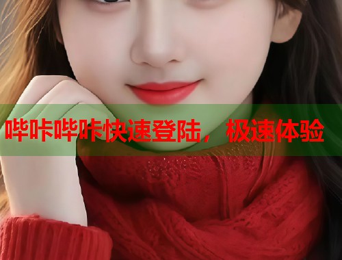 哔咔哔咔快速登陆，极速体验