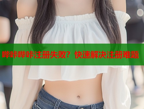 哔咔哔咔注册失败？快速解决注册难题  第1张
