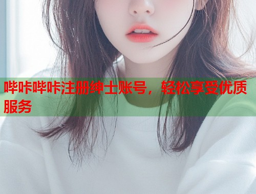 哔咔哔咔注册绅士账号，轻松享受优质服务  第1张