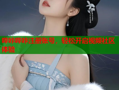 哔咔哔咔注册账号，轻松开启视频社区体验
