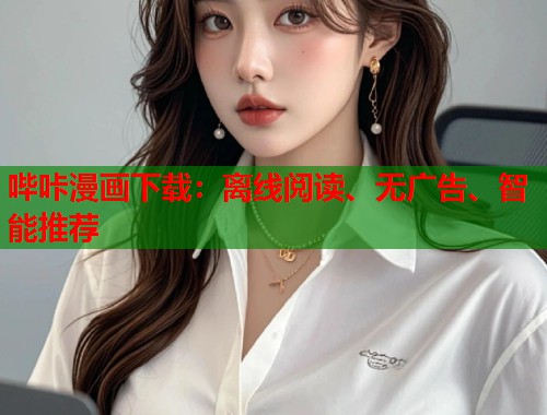 哔咔漫画下载：离线阅读、无广告、智能推荐