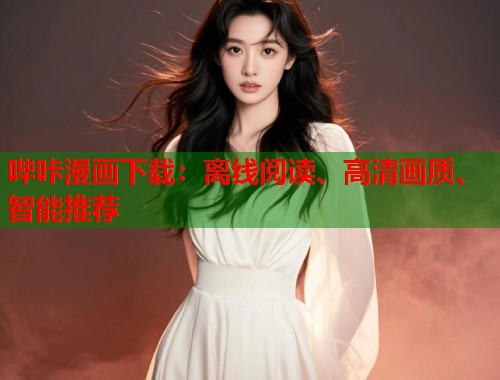 哔咔漫画下载：离线阅读、高清画质、智能推荐