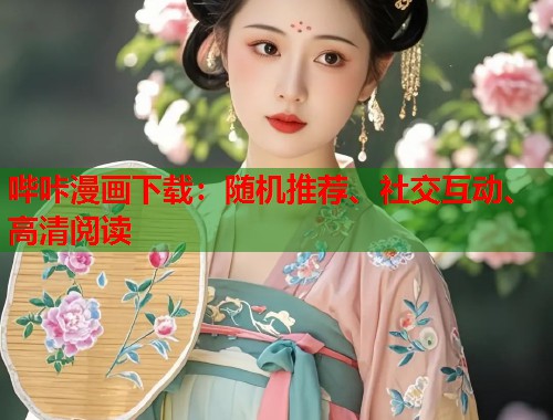 哔咔漫画下载：随机推荐、社交互动、高清阅读