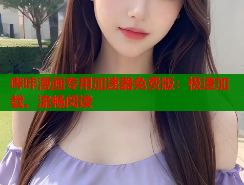 哔咔漫画专用加速器免费版：极速加载、流畅阅读