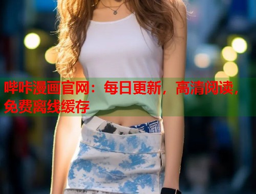 哔咔漫画官网：每日更新，高清阅读，免费离线缓存