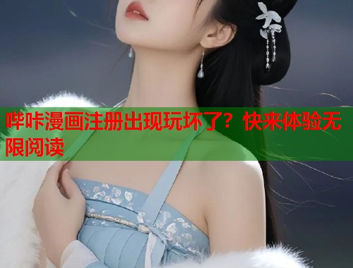 哔咔漫画注册出现玩坏了？快来体验无限阅读  第1张