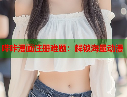 哔咔漫画注册难题：解锁海量动漫