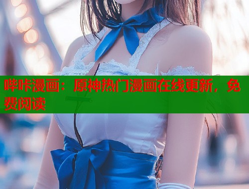 哔咔漫画：原神热门漫画在线更新，免费阅读