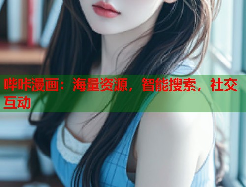 哔咔漫画：海量资源，智能搜索，社交互动
