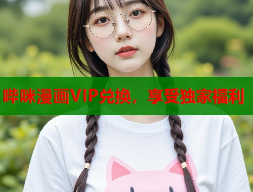 哔咪漫画VIP兑换，享受独家福利