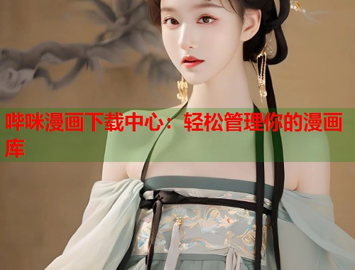 哔咪漫画下载中心：轻松管理你的漫画库  第1张