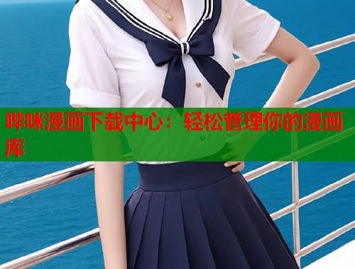 哔咪漫画下载中心：轻松管理你的漫画库  第2张