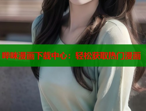 哔咪漫画下载中心：轻松获取热门漫画