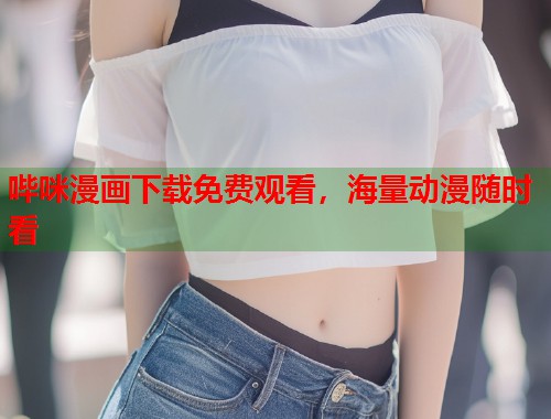 哔咪漫画下载免费观看，海量动漫随时看