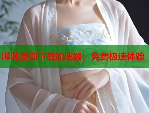 哔咪漫画下载加速器，免费极速体验