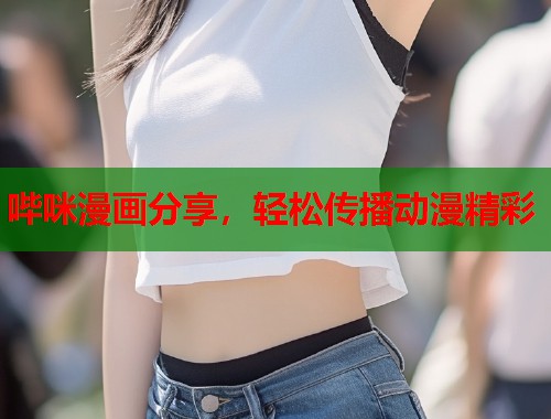 哔咪漫画分享，轻松传播动漫精彩