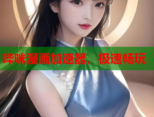 哔咪漫画加速器，极速畅玩
