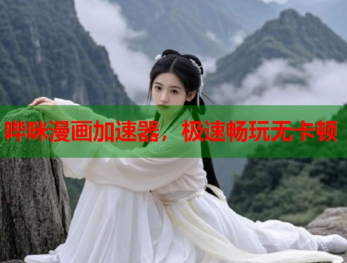 哔咪漫画加速器，极速畅玩无卡顿