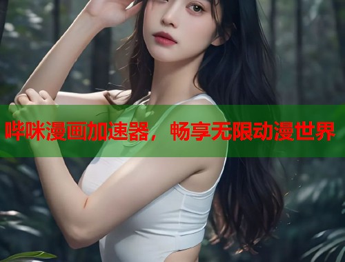 哔咪漫画加速器，畅享无限动漫世界