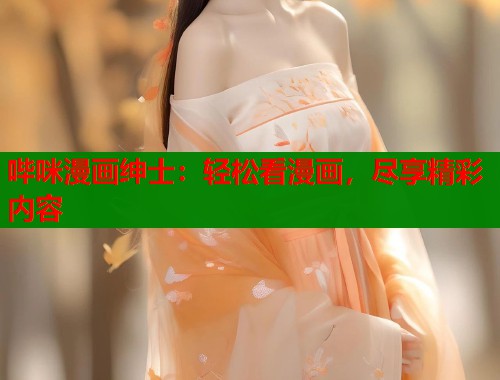 哔咪漫画绅士：轻松看漫画，尽享精彩内容