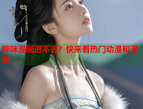 哔咪漫画进不去？快来看热门动漫和漫画  第1张