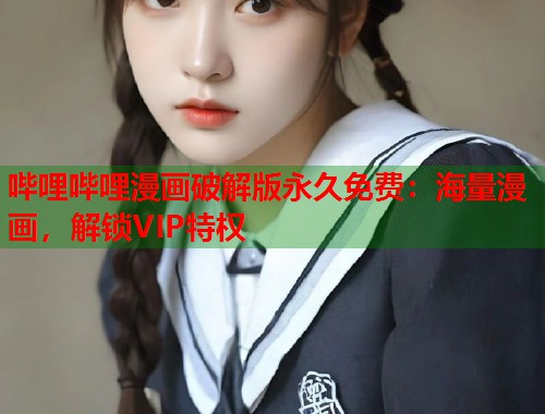 哔哩哔哩漫画破解版永久免费：海量漫画，解锁VIP特权