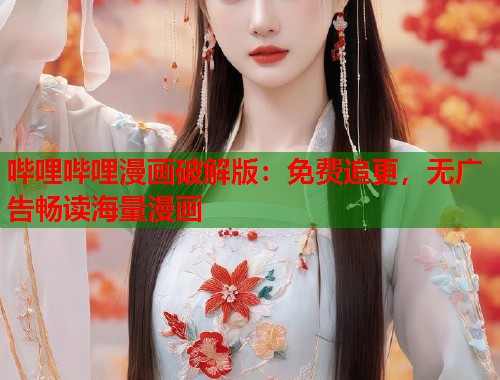 哔哩哔哩漫画破解版：免费追更，无广告畅读海量漫画