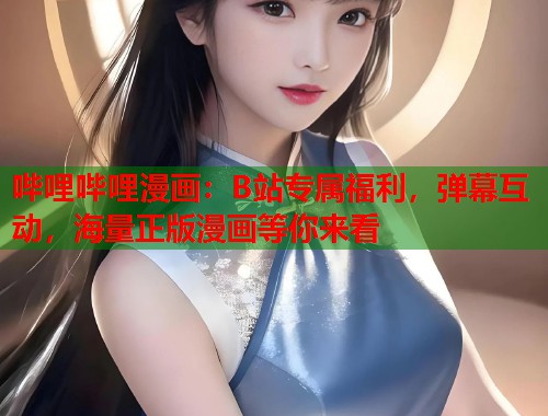 哔哩哔哩漫画：B站专属福利，弹幕互动，海量正版漫画等你来看  第1张