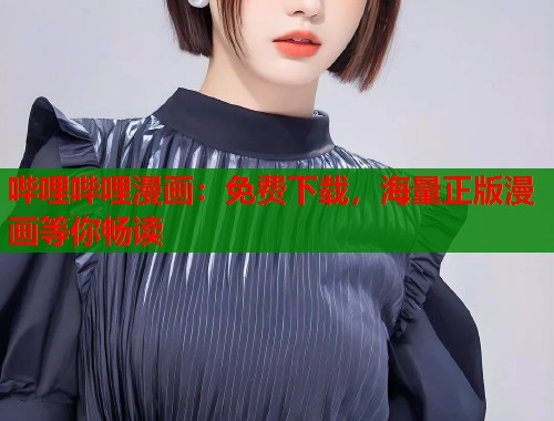哔哩哔哩漫画：免费下载，海量正版漫画等你畅读
