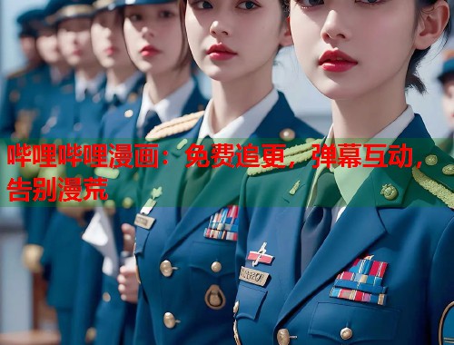 哔哩哔哩漫画：免费追更，弹幕互动，告别漫荒