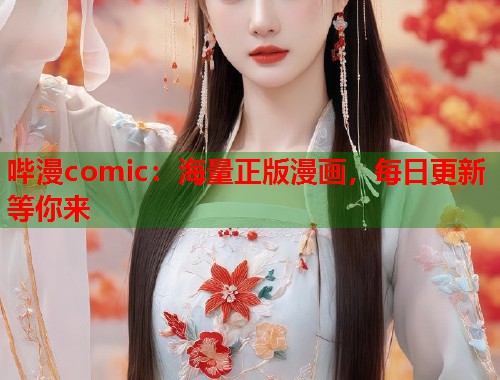 哔漫comic：海量正版漫画，每日更新等你来
