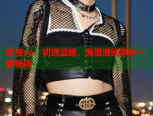 哔漫so：初遇温暖，海量漫画等你一键畅读