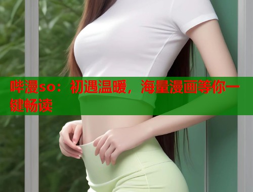哔漫so：初遇温暖，海量漫画等你一键畅读  第2张